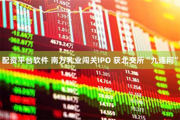 配资平台软件 南方乳业闯关IPO 获北交所“九连问”