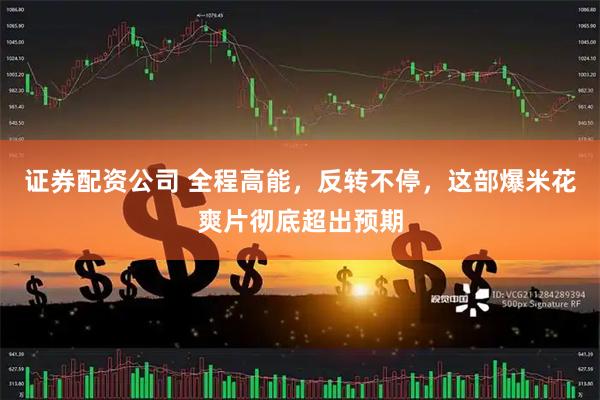 证券配资公司 全程高能，反转不停，这部爆米花爽片彻底超出预期