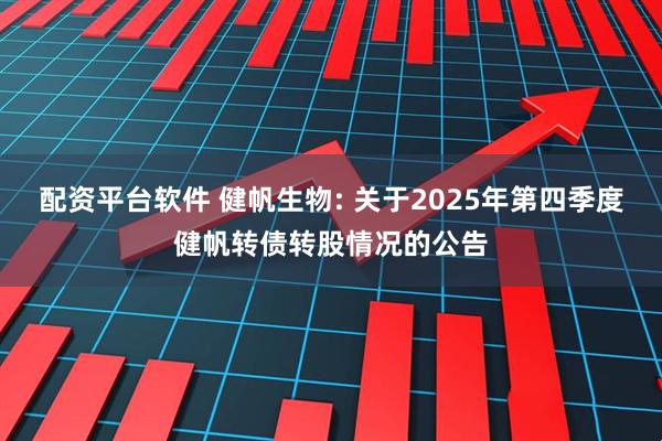 配资平台软件 健帆生物: 关于2025年第四季度健帆转债转股情况的公告